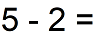 Calculate the content, so the answer is 5 - 2